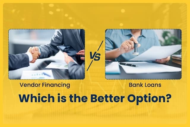 Vendor Financing vs. Bank Loans: Which is the Better Option?
