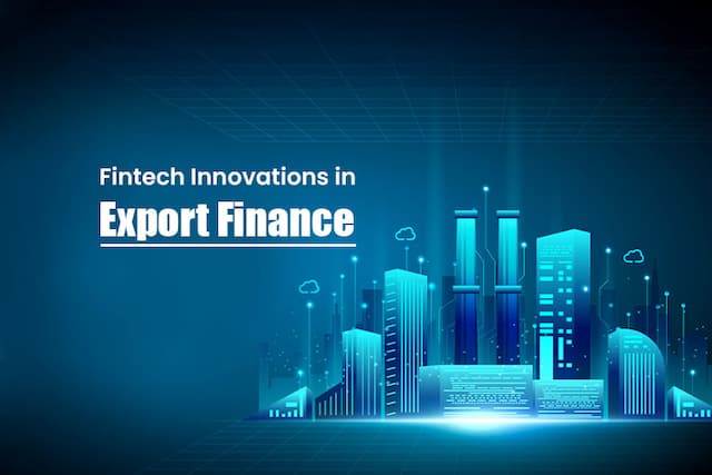 Fintech Innovations in Export Finance: Transforming Business Trades Globally