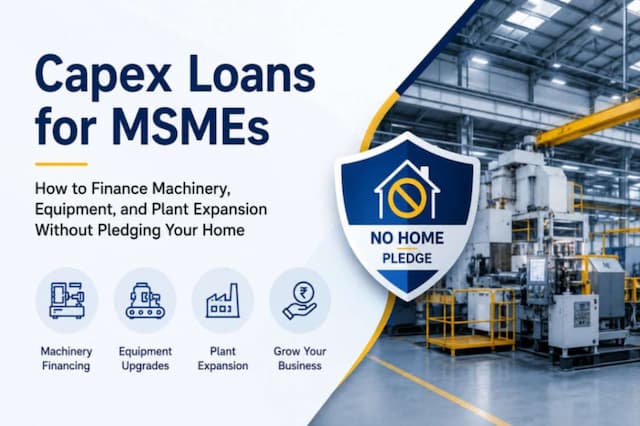 Capex Loans for MSMEs: How to Finance Machinery, Equipment, and Plant Expansion Without Pledging Your Home