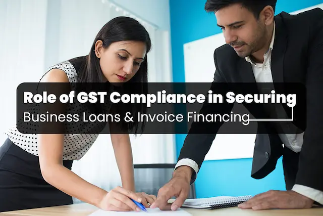 Role of GST Compliance in Securing Business Loans and Invoice Financing