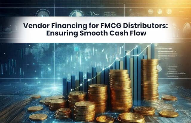 Vendor Financing for FMCG Distributors: Ensuring Smooth Cash Flow