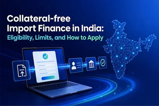 Collateral-free Import Finance in India: Eligibility, Limits, and How to Apply