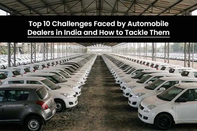 Top 10 Challenges Faced by Automobile Dealers in India and How to Tackle Them